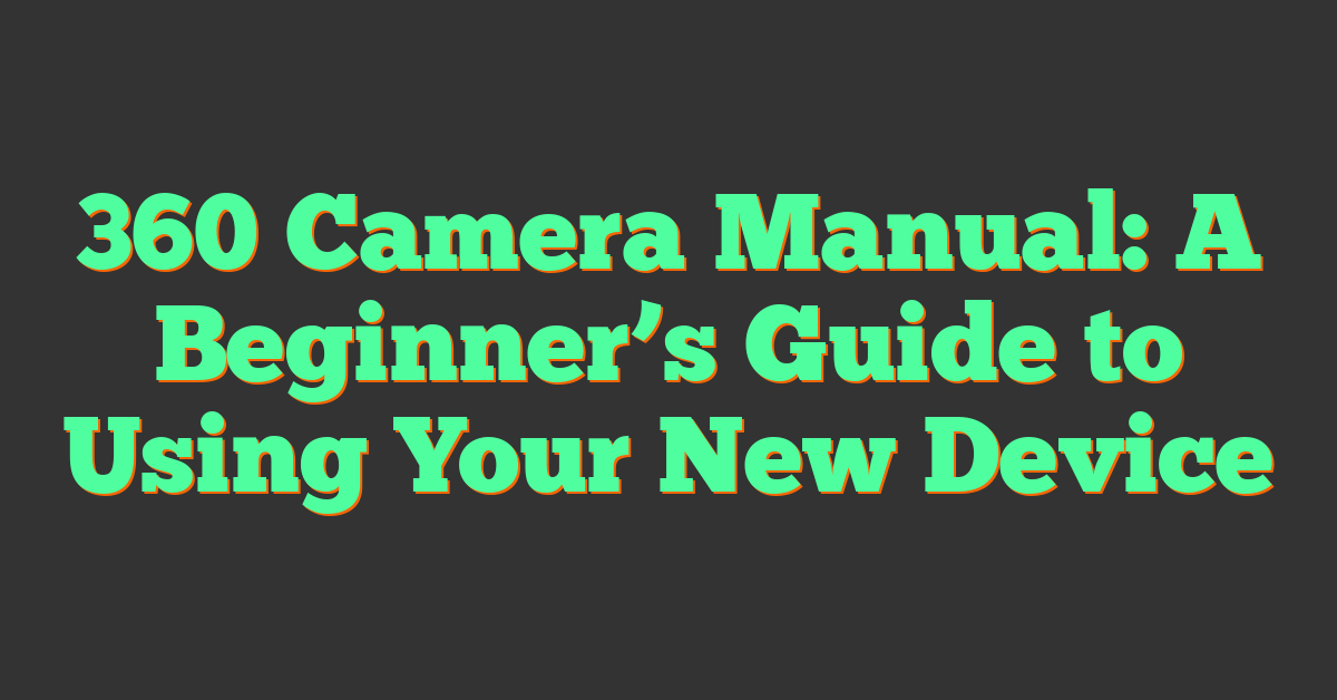 360 Camera Manual: A Beginner’s Guide to Using Your New Device