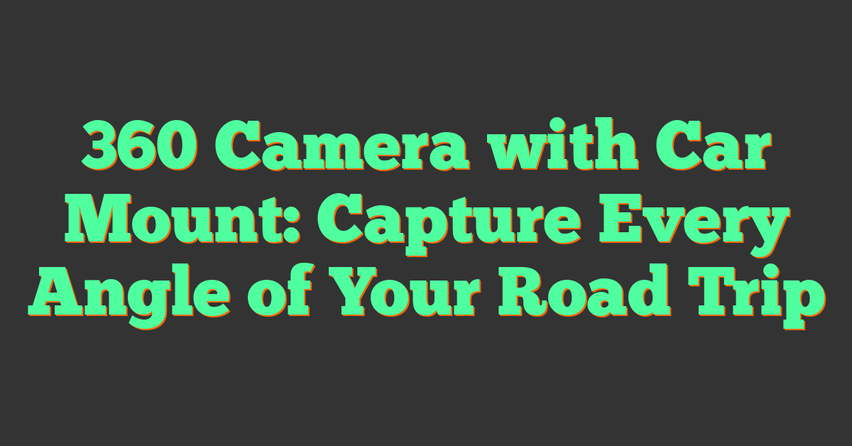 360 Camera with Car Mount: Capture Every Angle of Your Road Trip