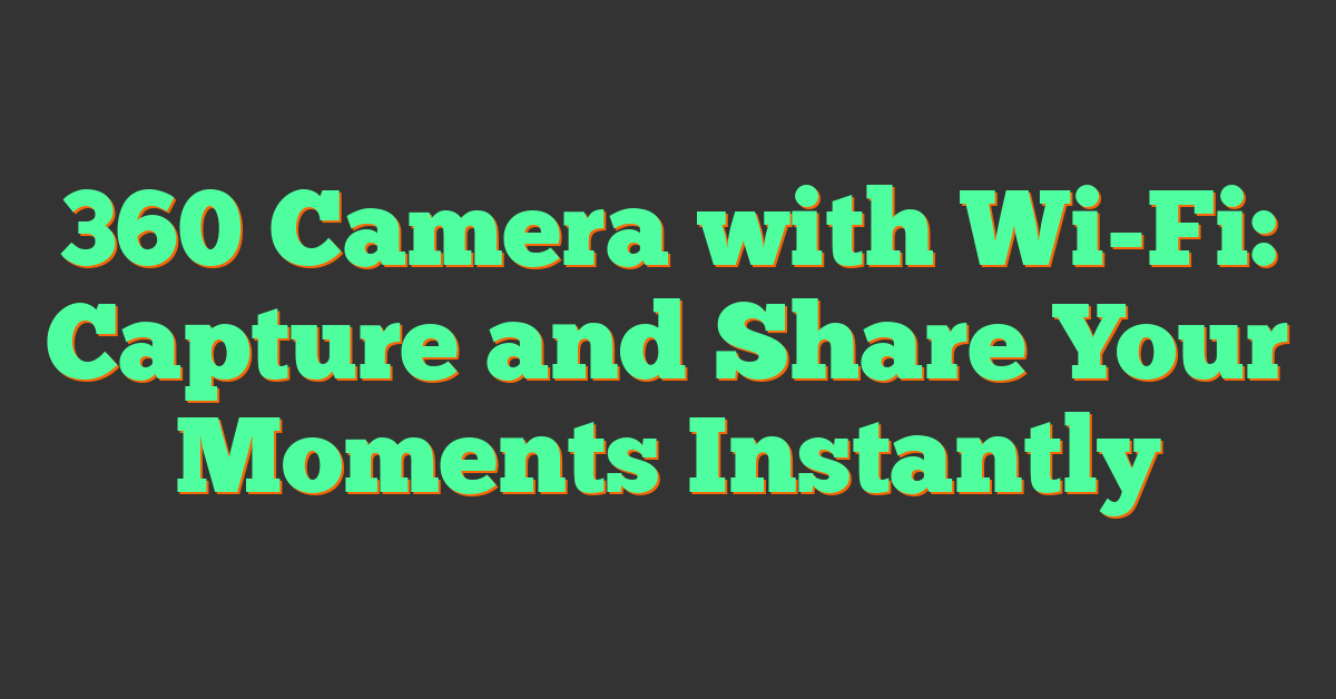 360 Camera with Wi-Fi: Capture and Share Your Moments Instantly