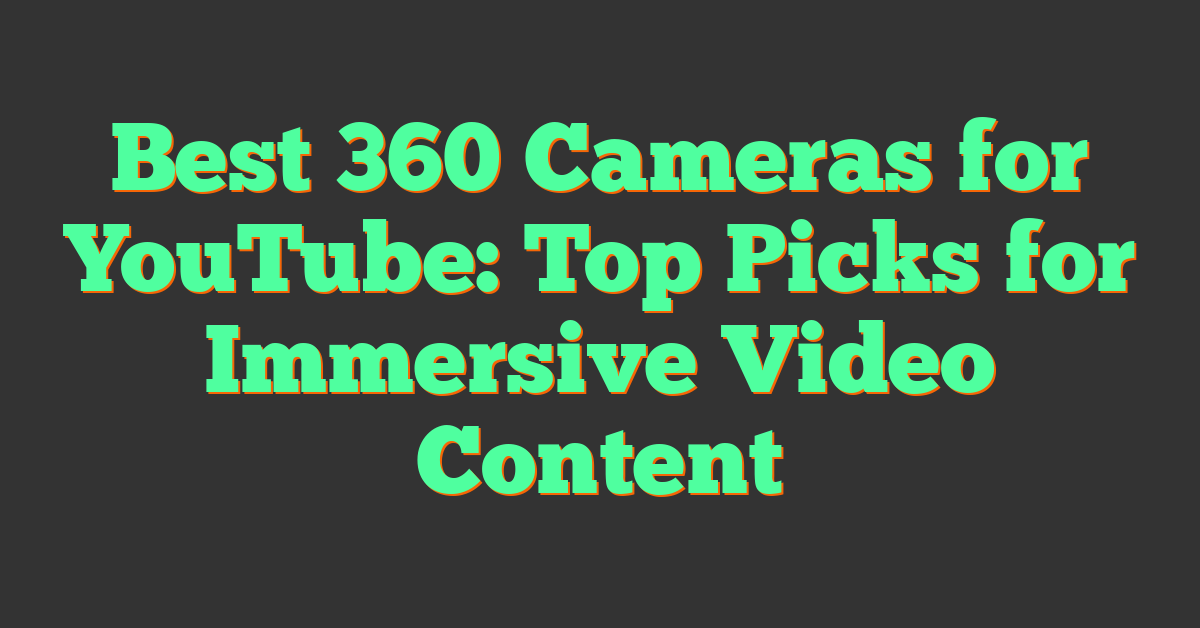 Best 360 Cameras for YouTube: Top Picks for Immersive Video Content