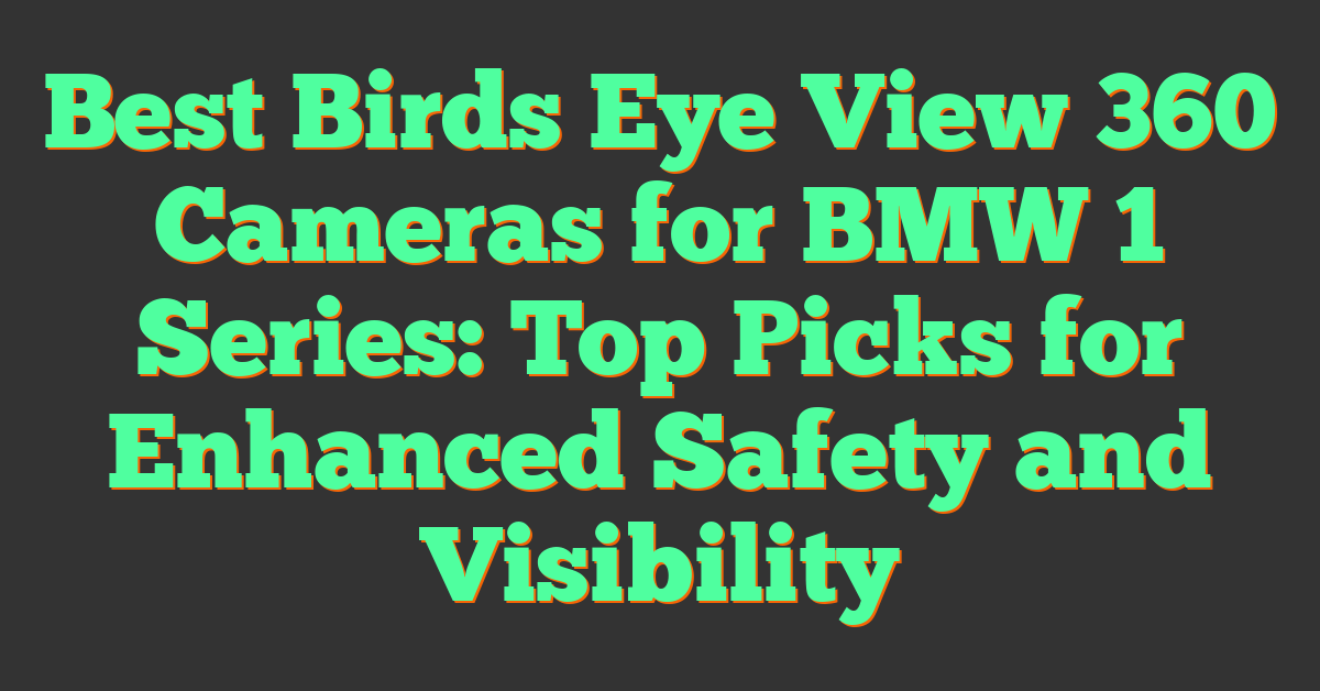 Best Birds Eye View 360 Cameras for BMW 1 Series: Top Picks for Enhanced Safety and Visibility