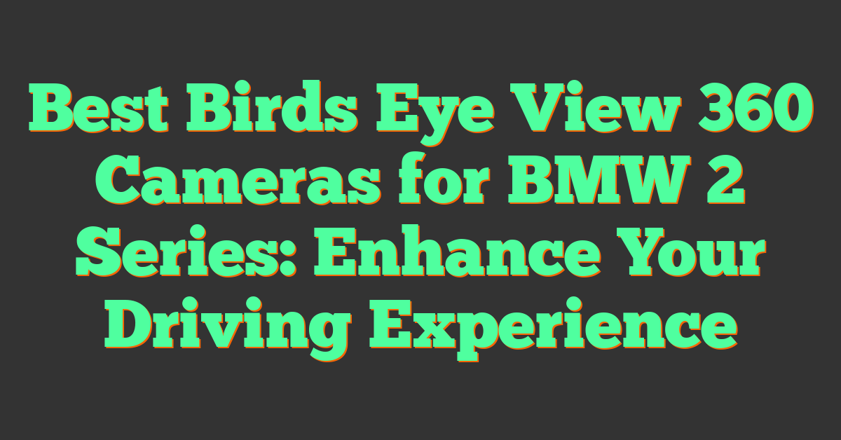 Best Birds Eye View 360 Cameras for BMW 2 Series: Enhance Your Driving Experience