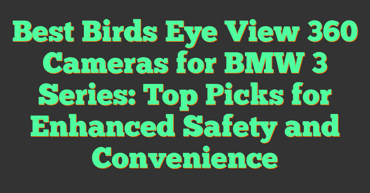 Best Birds Eye View 360 Cameras for BMW 3 Series: Top Picks for Enhanced Safety and Convenience