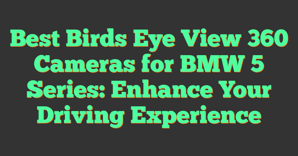 Best Birds Eye View 360 Cameras for BMW 5 Series: Enhance Your Driving Experience