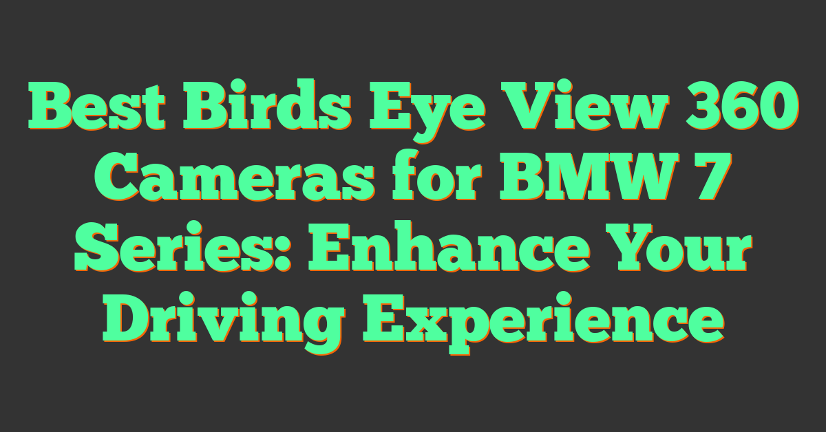 Best Birds Eye View 360 Cameras for BMW 7 Series: Enhance Your Driving Experience