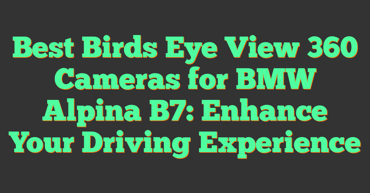 Best Birds Eye View 360 Cameras for BMW Alpina B7: Enhance Your Driving Experience