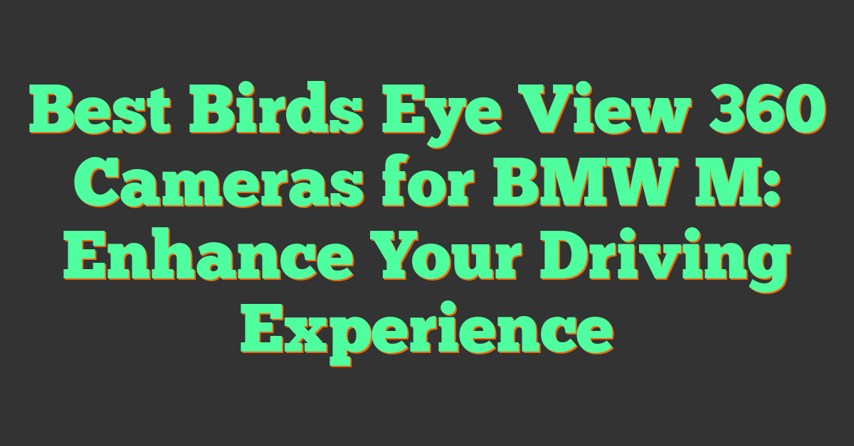 Best Birds Eye View 360 Cameras for BMW M: Enhance Your Driving Experience