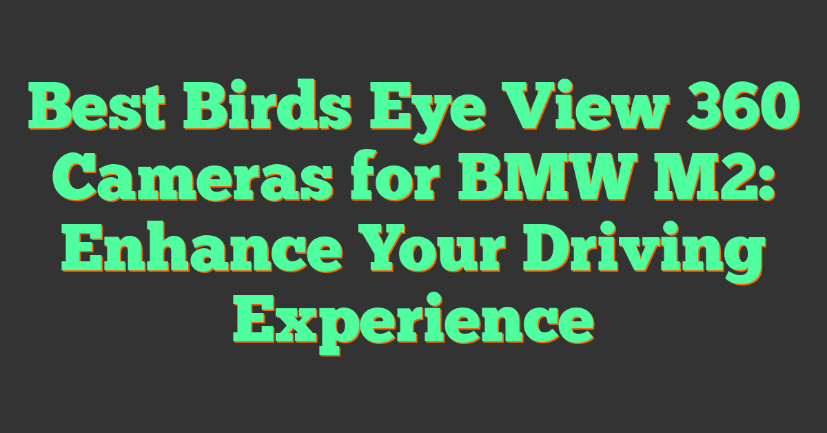 Best Birds Eye View 360 Cameras for BMW M2: Enhance Your Driving Experience