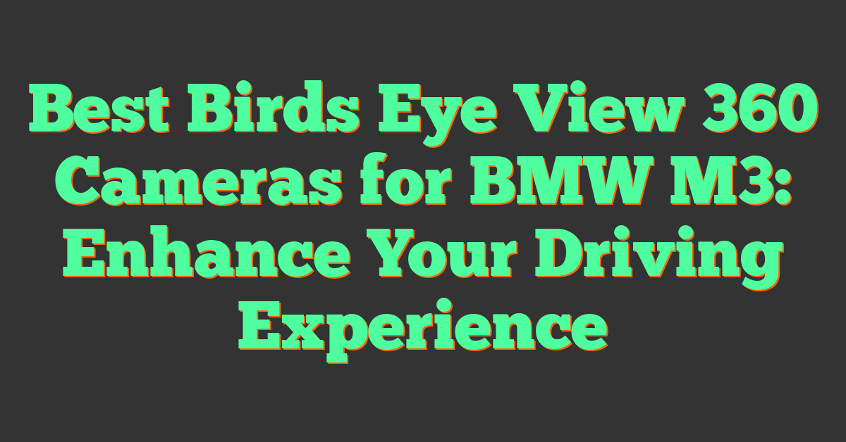 Best Birds Eye View 360 Cameras for BMW M3: Enhance Your Driving Experience