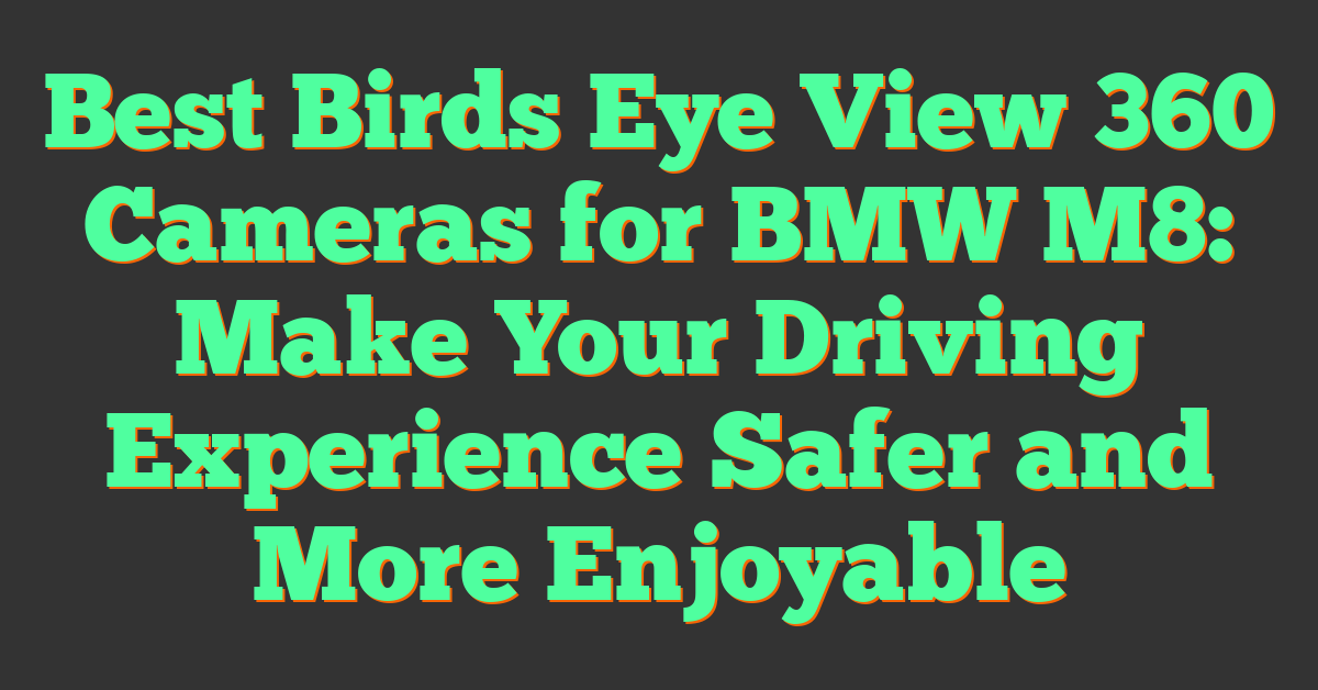 Best Birds Eye View 360 Cameras for BMW M8: Make Your Driving Experience Safer and More Enjoyable