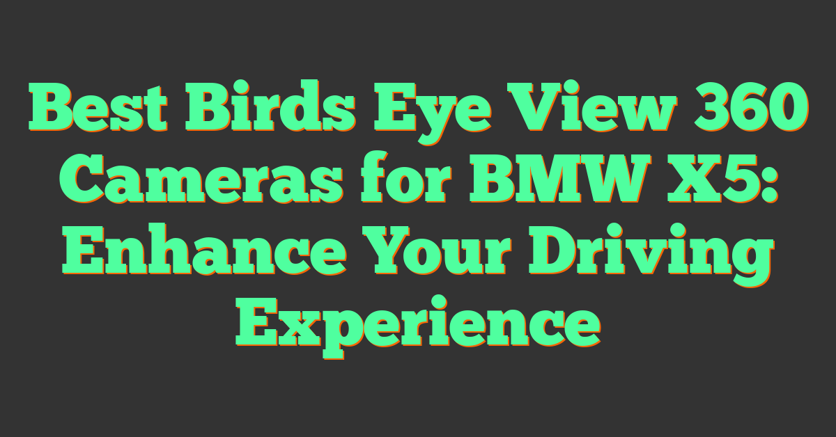 Best Birds Eye View 360 Cameras for BMW X5: Enhance Your Driving Experience