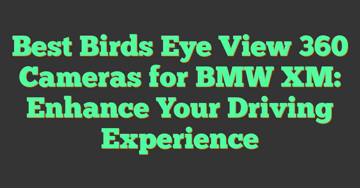 Best Birds Eye View 360 Cameras for BMW XM: Enhance Your Driving Experience