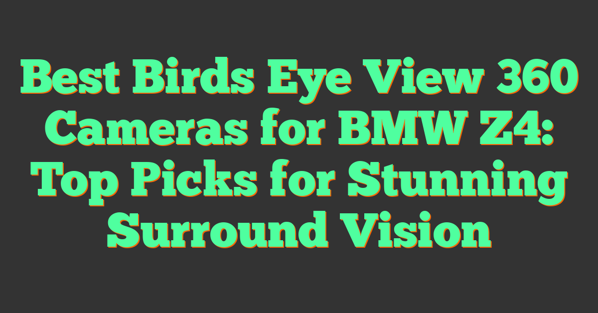 Best Birds Eye View 360 Cameras for BMW Z4: Top Picks for Stunning Surround Vision