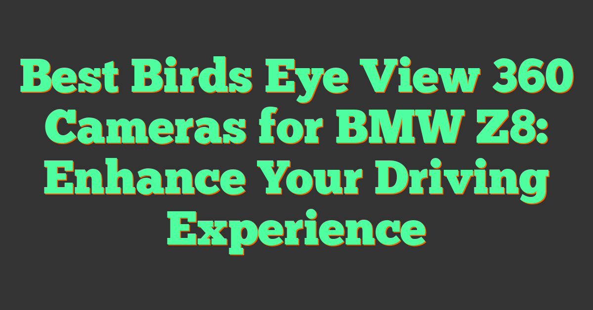 Best Birds Eye View 360 Cameras for BMW Z8: Enhance Your Driving Experience