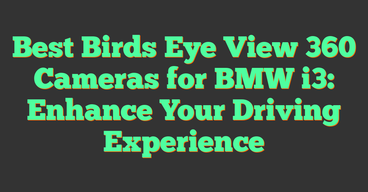 Best Birds Eye View 360 Cameras for BMW i3: Enhance Your Driving Experience