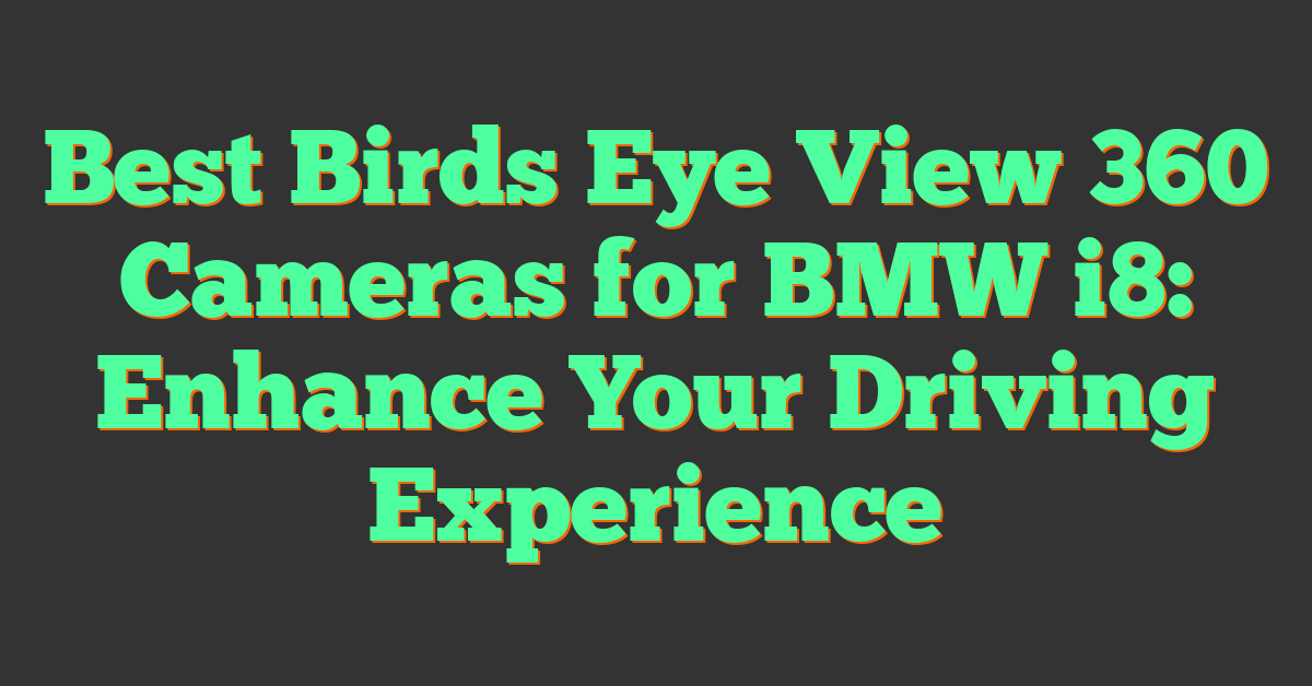 Best Birds Eye View 360 Cameras for BMW i8: Enhance Your Driving Experience