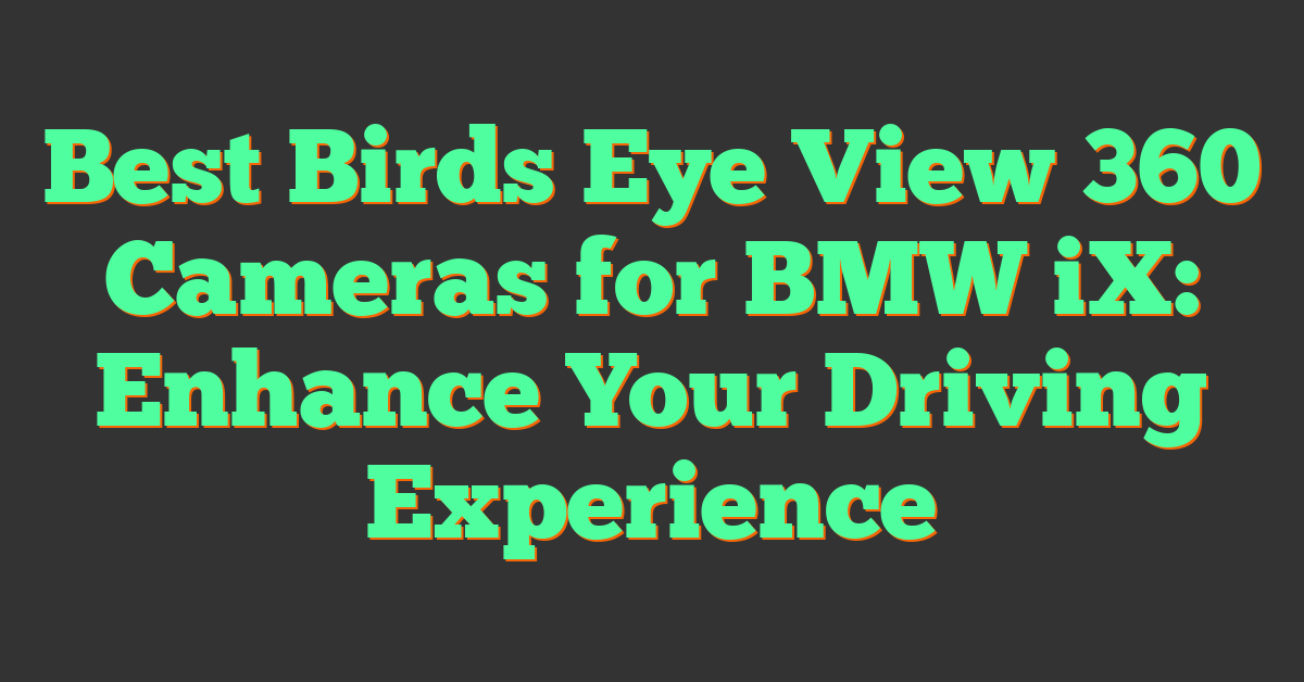 Best Birds Eye View 360 Cameras for BMW iX: Enhance Your Driving Experience