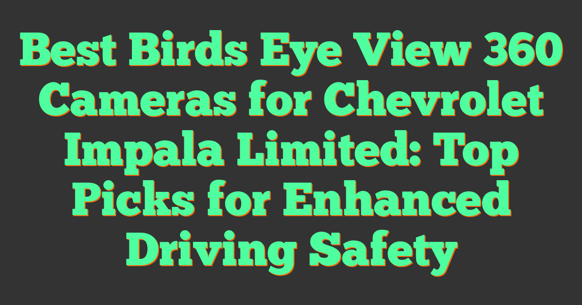 Best Birds Eye View 360 Cameras for Chevrolet Impala Limited: Top Picks for Enhanced Driving Safety