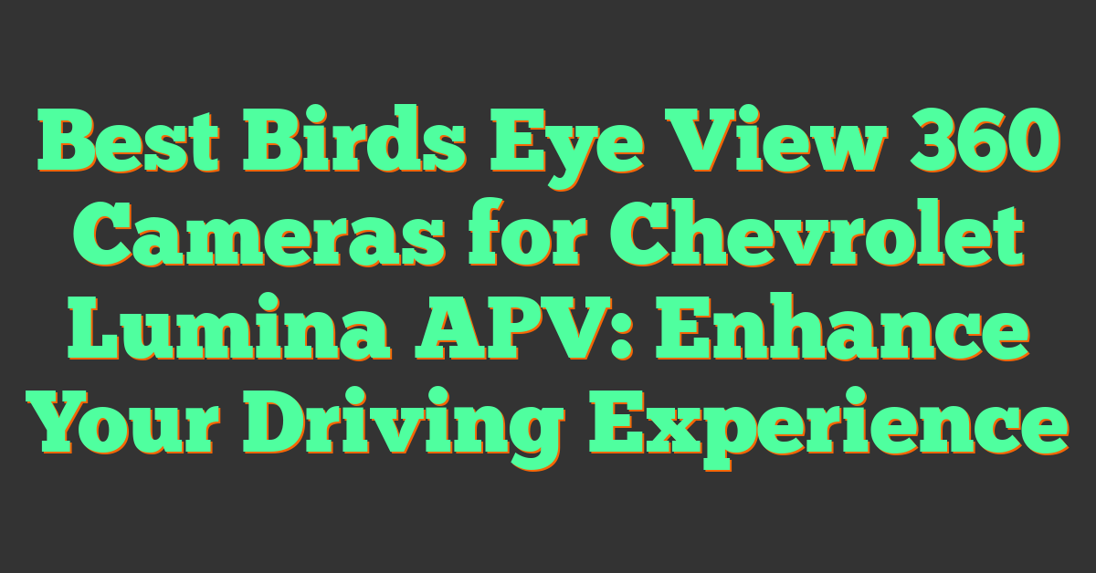 Best Birds Eye View 360 Cameras for Chevrolet Lumina APV: Enhance Your Driving Experience