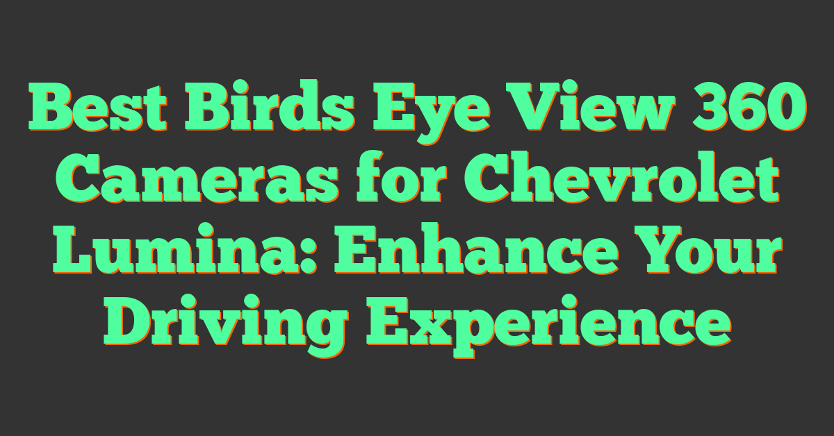 Best Birds Eye View 360 Cameras for Chevrolet Lumina: Enhance Your Driving Experience