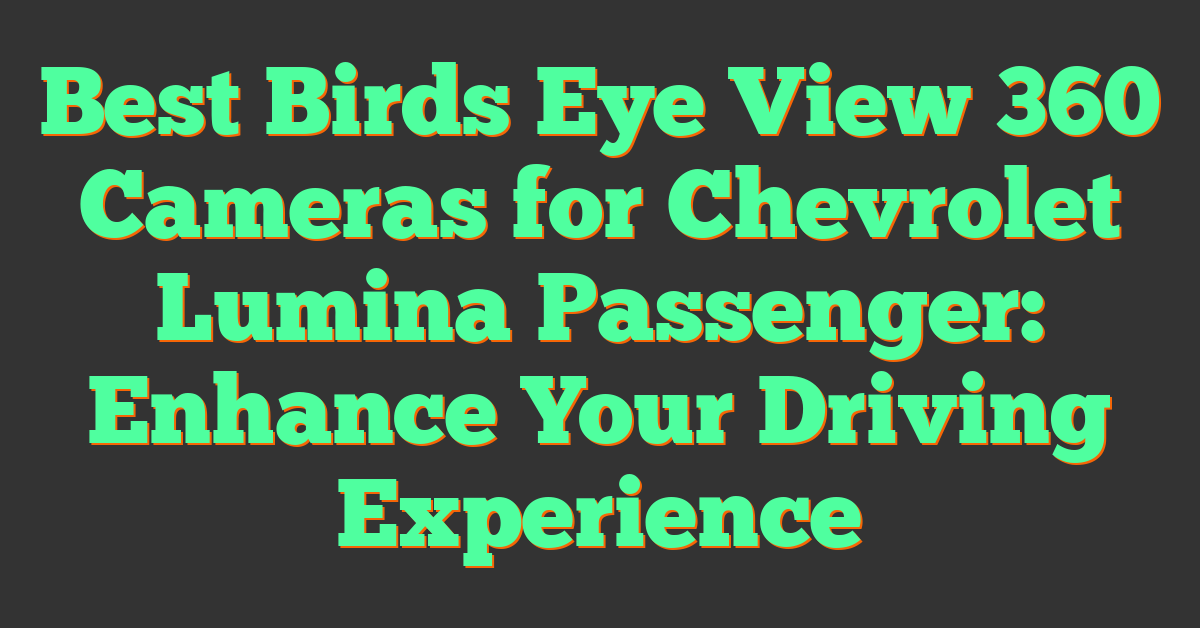 Best Birds Eye View 360 Cameras for Chevrolet Lumina Passenger: Enhance Your Driving Experience