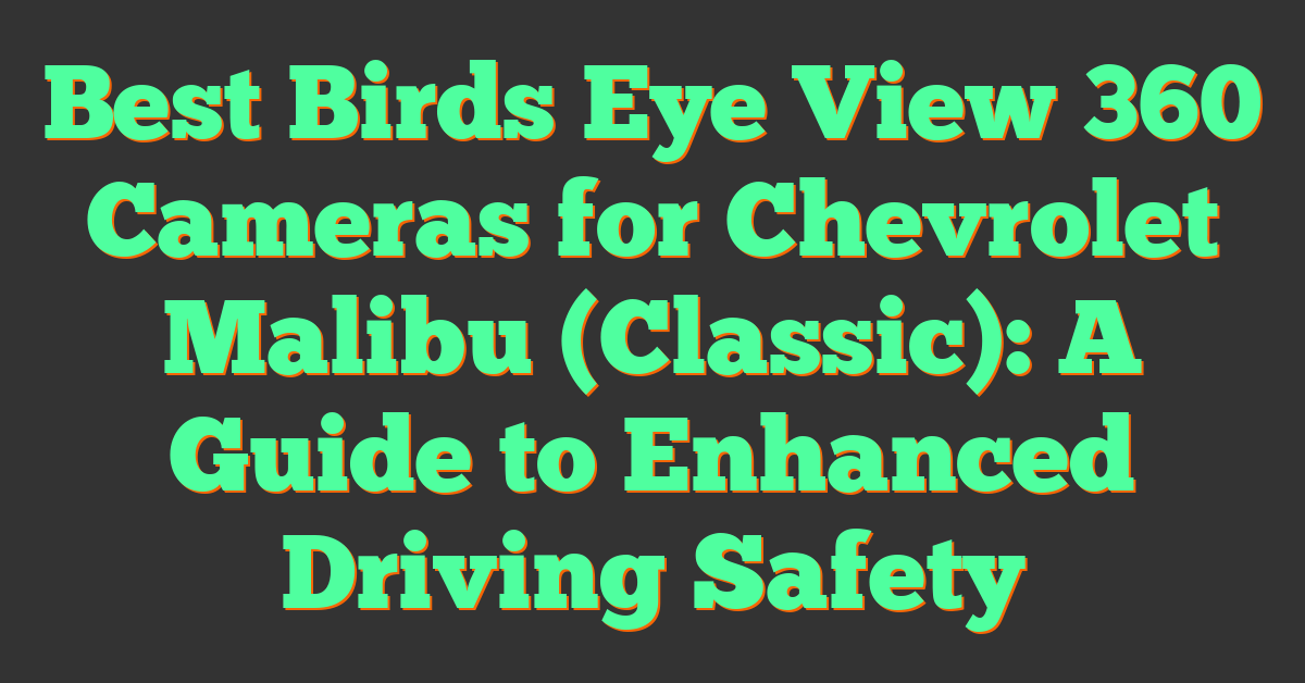 Best Birds Eye View 360 Cameras for Chevrolet Malibu (Classic): A Guide to Enhanced Driving Safety