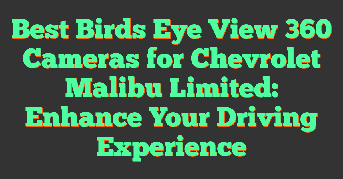 Best Birds Eye View 360 Cameras for Chevrolet Malibu Limited: Enhance Your Driving Experience