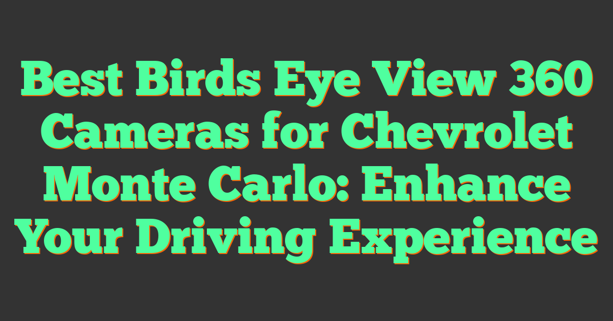 Best Birds Eye View 360 Cameras for Chevrolet Monte Carlo: Enhance Your Driving Experience