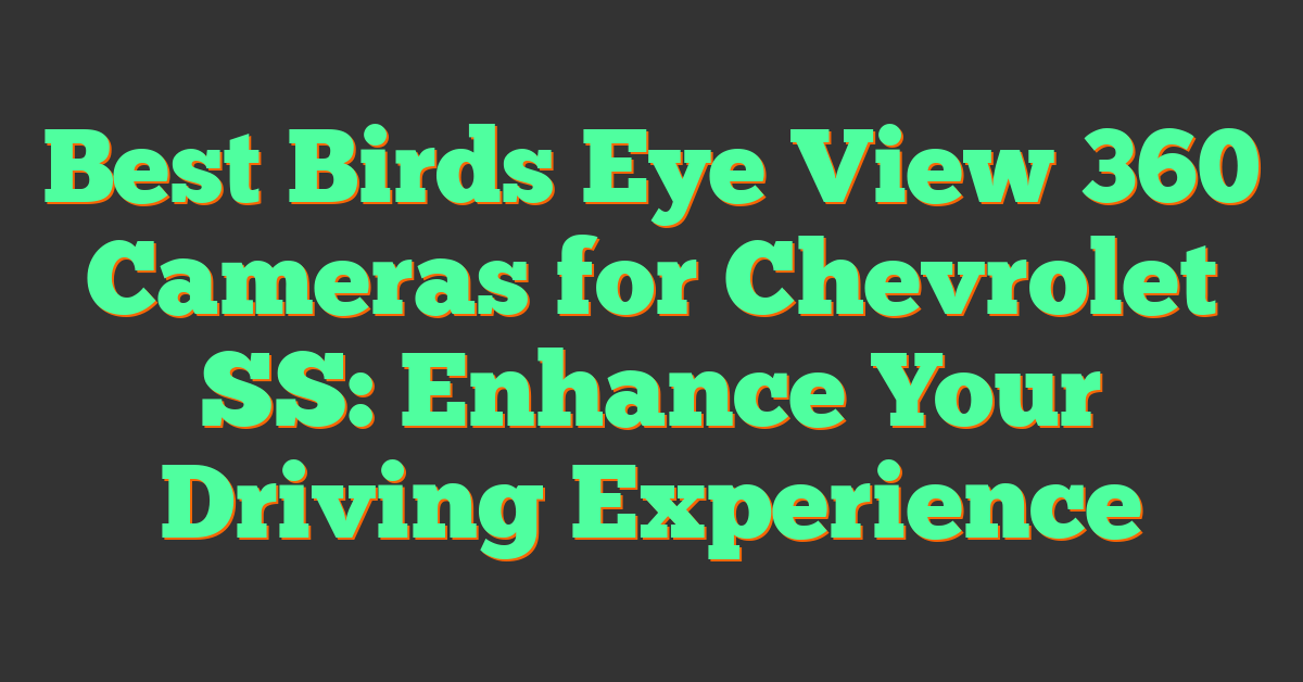 Best Birds Eye View 360 Cameras for Chevrolet SS: Enhance Your Driving Experience