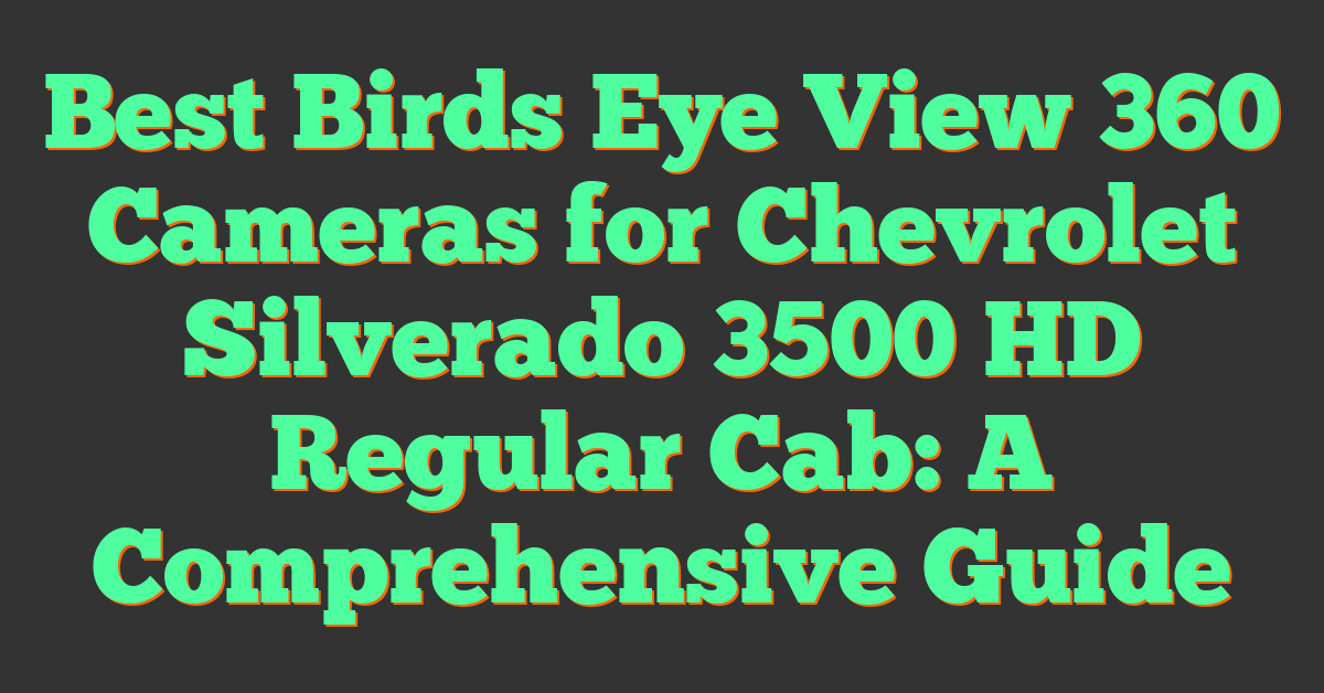 Best Birds Eye View 360 Cameras for Chevrolet Silverado 3500 HD Regular Cab: A Comprehensive Guide