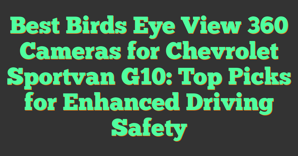 Best Birds Eye View 360 Cameras for Chevrolet Sportvan G10: Top Picks for Enhanced Driving Safety