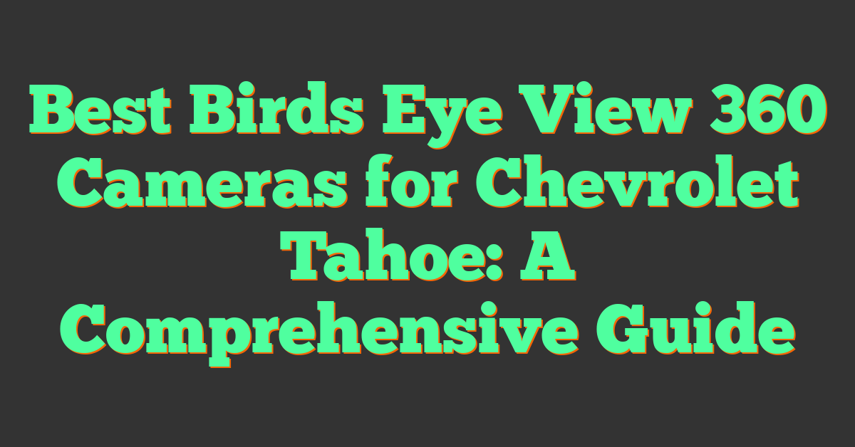 Best Birds Eye View 360 Cameras for Chevrolet Tahoe: A Comprehensive Guide