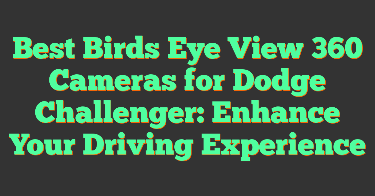 Best Birds Eye View 360 Cameras for Dodge Challenger: Enhance Your Driving Experience