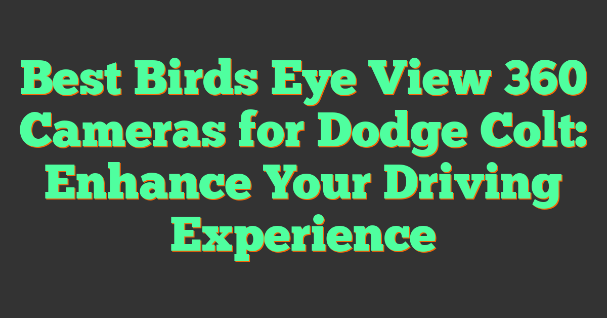 Best Birds Eye View 360 Cameras for Dodge Colt: Enhance Your Driving Experience