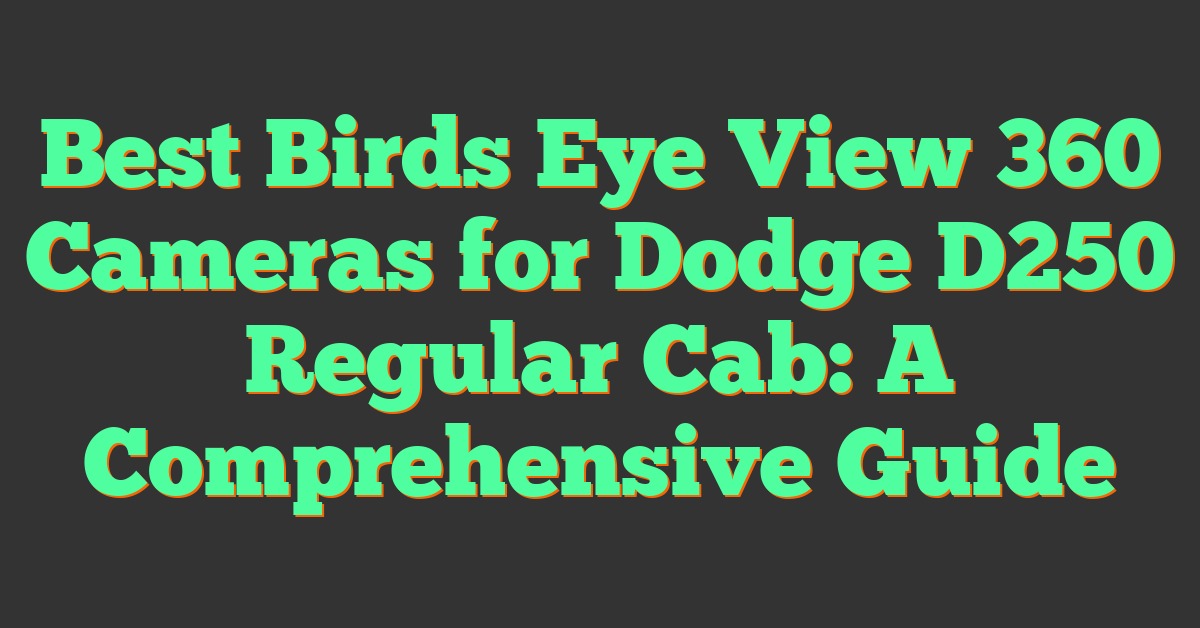 Best Birds Eye View 360 Cameras for Dodge D250 Regular Cab: A Comprehensive Guide