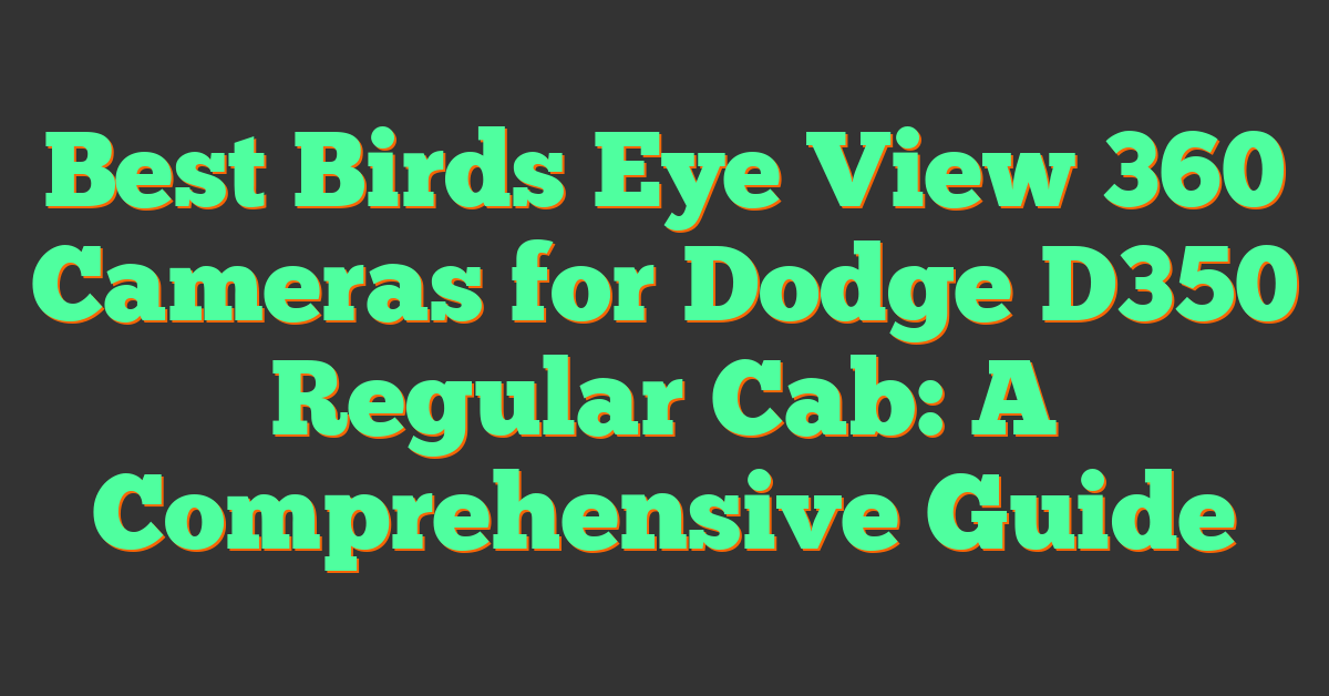 Best Birds Eye View 360 Cameras for Dodge D350 Regular Cab: A Comprehensive Guide