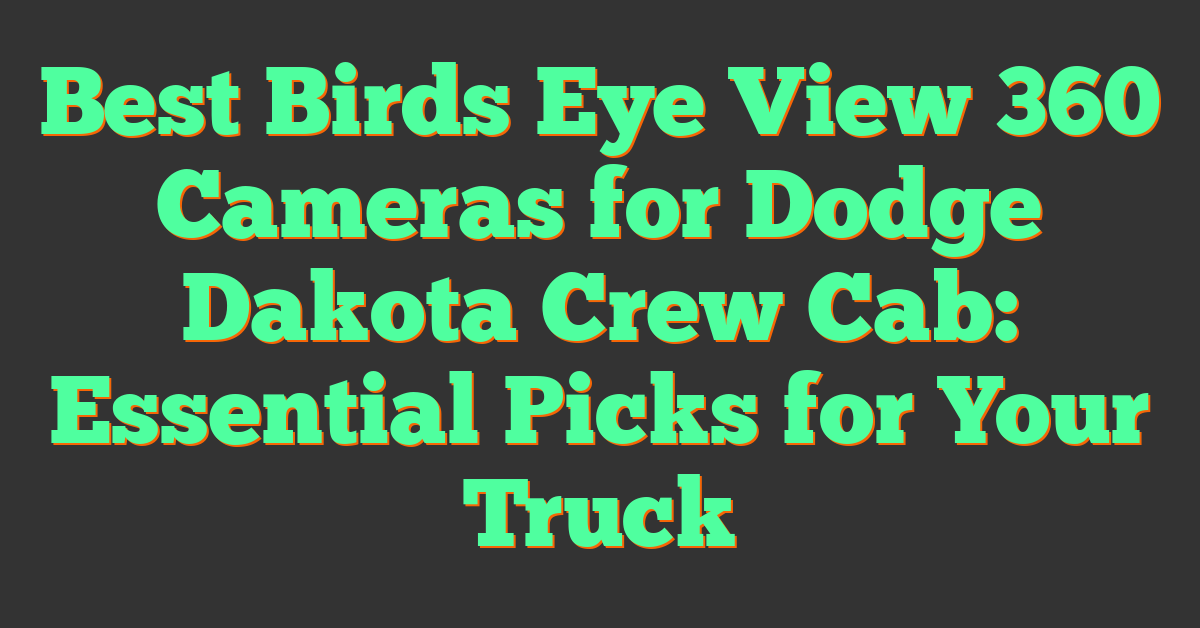 Best Birds Eye View 360 Cameras for Dodge Dakota Crew Cab: Essential Picks for Your Truck