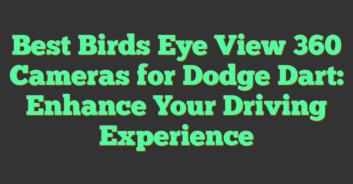 Best Birds Eye View 360 Cameras for Dodge Dart: Enhance Your Driving Experience