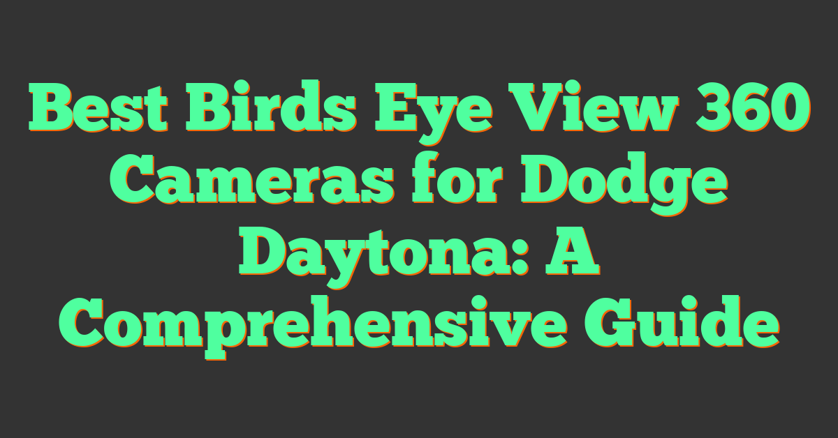 Best Birds Eye View 360 Cameras for Dodge Daytona: A Comprehensive Guide