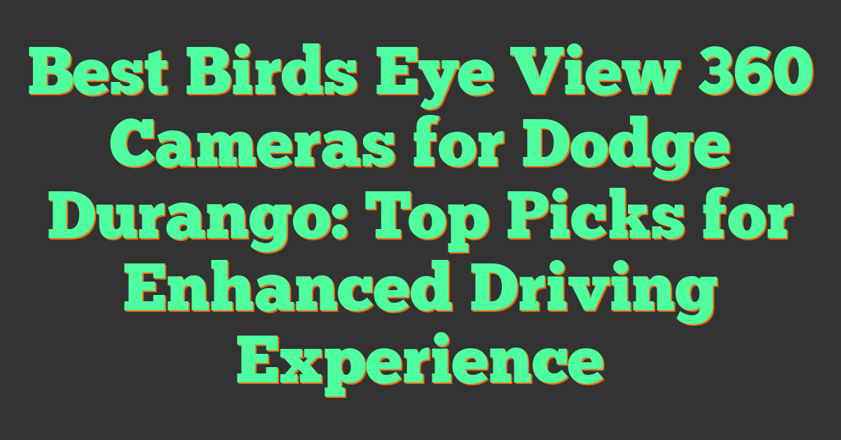 Best Birds Eye View 360 Cameras for Dodge Durango: Top Picks for Enhanced Driving Experience