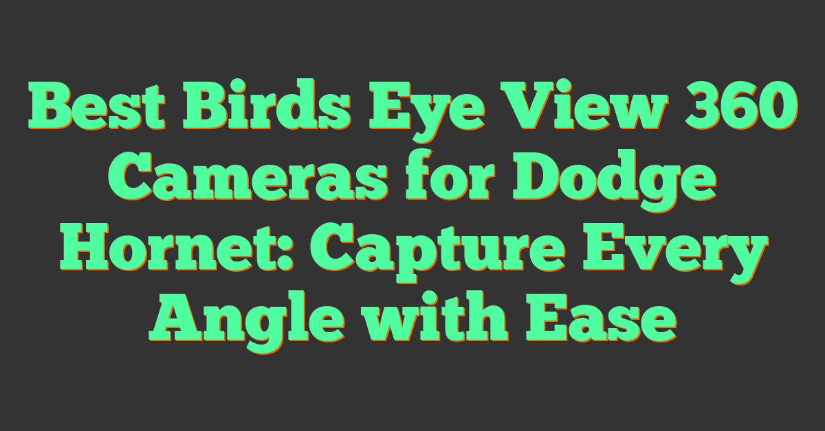 Best Birds Eye View 360 Cameras for Dodge Hornet: Capture Every Angle with Ease