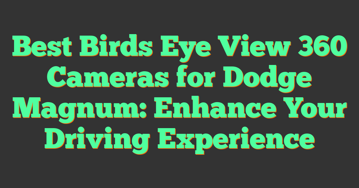 Best Birds Eye View 360 Cameras for Dodge Magnum: Enhance Your Driving Experience