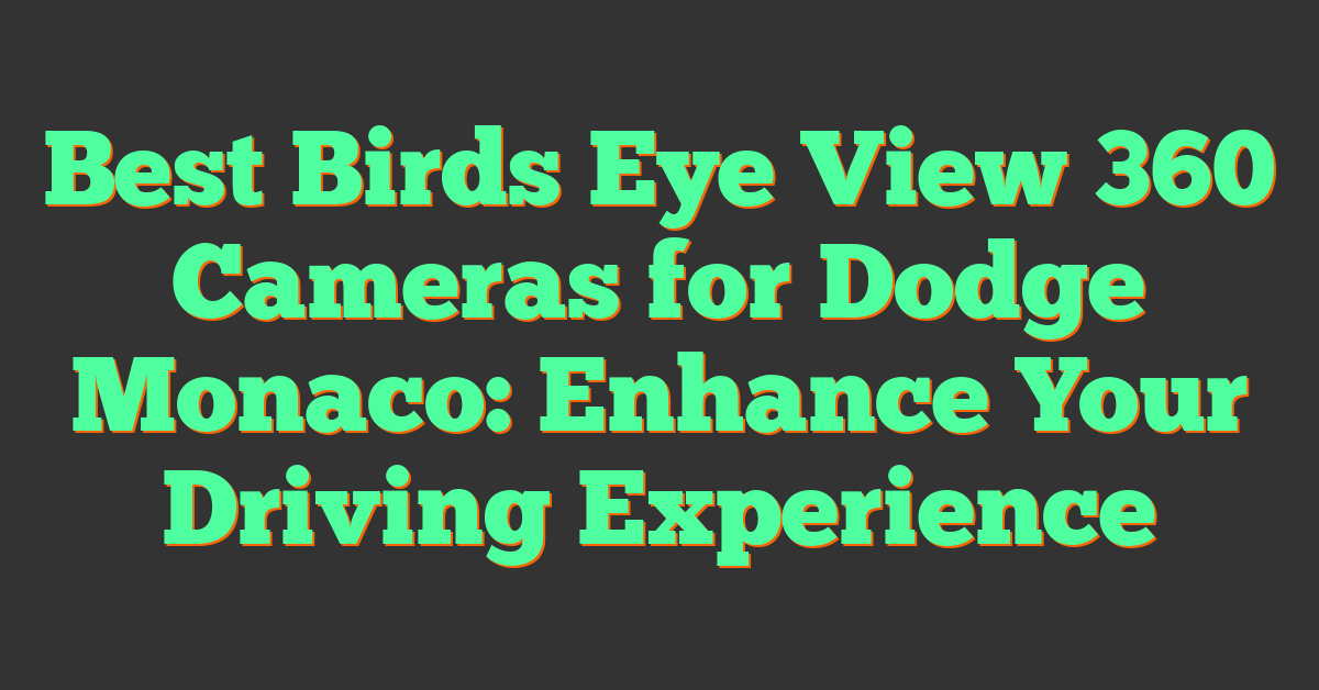 Best Birds Eye View 360 Cameras for Dodge Monaco: Enhance Your Driving Experience