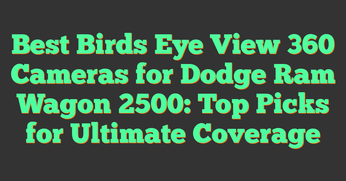 Best Birds Eye View 360 Cameras for Dodge Ram Wagon 2500: Top Picks for Ultimate Coverage