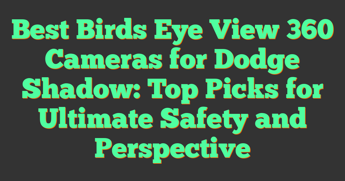 Best Birds Eye View 360 Cameras for Dodge Shadow: Top Picks for Ultimate Safety and Perspective