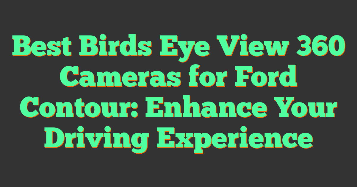 Best Birds Eye View 360 Cameras for Ford Contour: Enhance Your Driving Experience