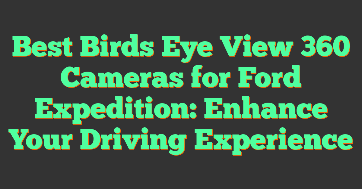 Best Birds Eye View 360 Cameras for Ford Expedition: Enhance Your Driving Experience