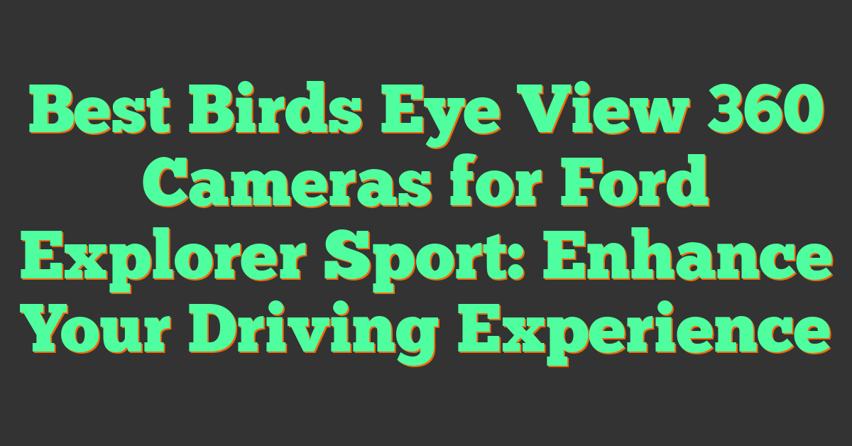 Best Birds Eye View 360 Cameras for Ford Explorer Sport: Enhance Your Driving Experience