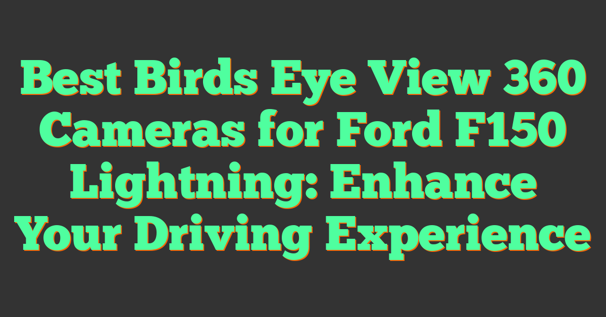 Best Birds Eye View 360 Cameras for Ford F150 Lightning: Enhance Your Driving Experience