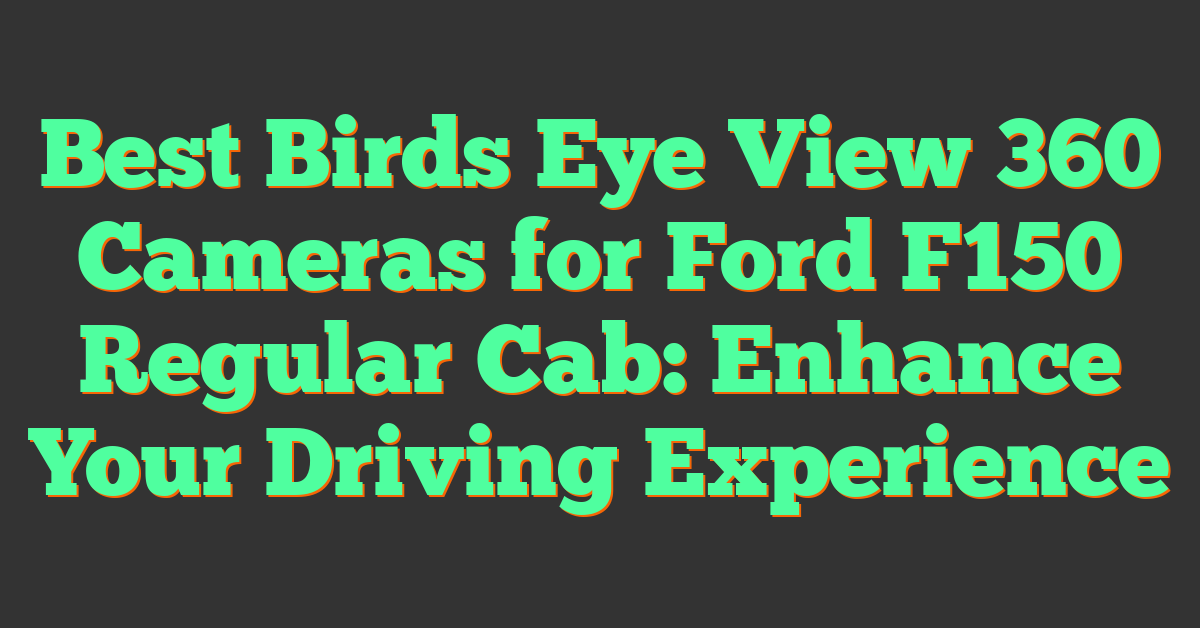 Best Birds Eye View 360 Cameras for Ford F150 Regular Cab: Enhance Your Driving Experience